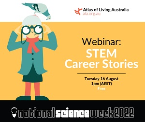 Atlas of Living Australia | ala.org.au | Webinar: STEM Career Stories | Tuesday 16 August 1pm AEST | National Science Week 2022